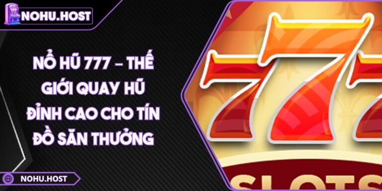 Nổ Hũ 777 – Thế Giới Quay Hũ Đỉnh Cao Cho Tín Đồ Săn Thưởng 7 Nổ hũ 777