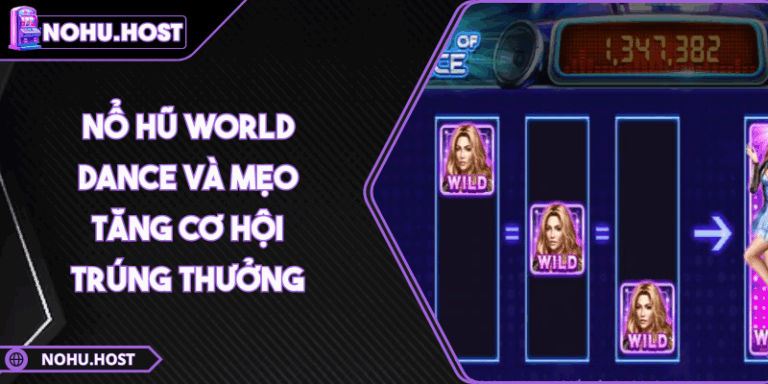 Nổ Hũ World Dance Và Mẹo Tăng Cơ Hội Trúng Thưởng 6 nổ hũ World Dance